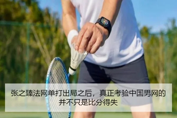 张之臻法网单打出局之后，真正考验中国男网的并不只是比分得失